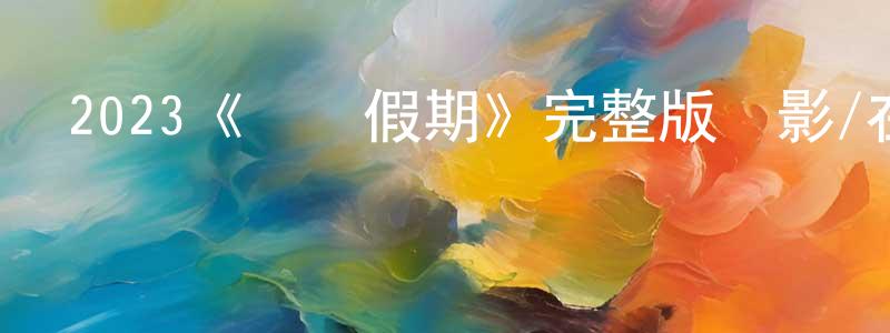 曹興武的動漫綜藝大全,2023《斷網假期》完整版電影/在線觀看/百度云-美劇天堂